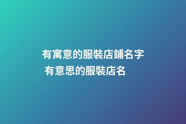 有寓意的服裝店鋪名字 有意思的服裝店名-第1張-店鋪起名-玄機派
